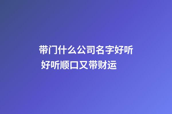 带门什么公司名字好听 好听顺口又带财运-第1张-公司起名-玄机派
